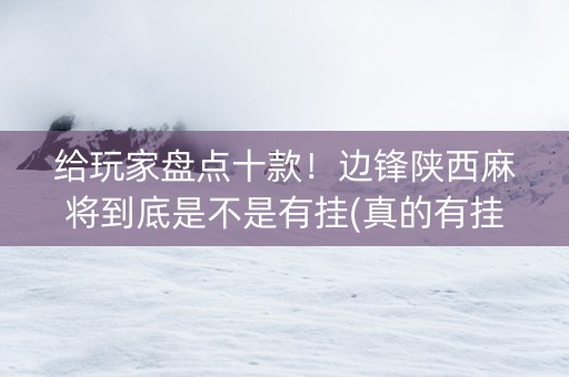 给玩家盘点十款！边锋陕西麻将到底是不是有挂(真的有挂确实有挂)