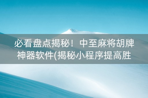 必看盘点揭秘！中至麻将胡牌神器软件(揭秘小程序提高胜率)