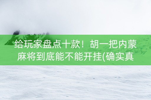给玩家盘点十款！胡一把内蒙麻将到底能不能开挂(确实真的有挂)