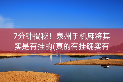 7分钟揭秘！泉州手机麻将其实是有挂的(真的有挂确实有挂)