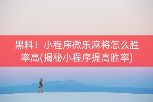 黑料！小程序微乐麻将怎么胜率高(揭秘小程序提高胜率)