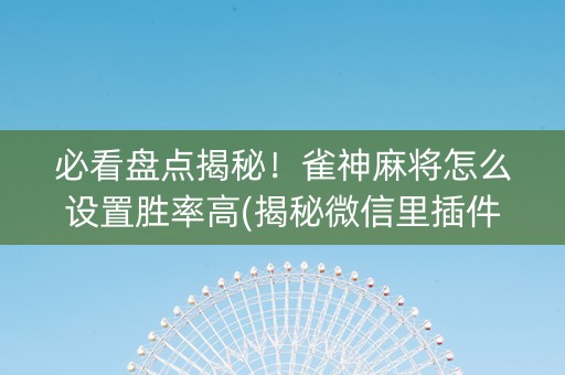 必看盘点揭秘！雀神麻将怎么设置胜率高(揭秘微信里插件免费)