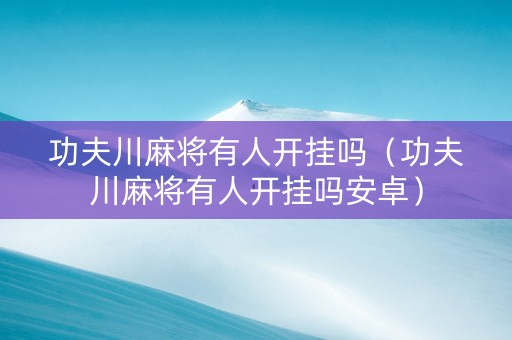 功夫川麻将有人开挂吗（功夫川麻将有人开挂吗安卓）
