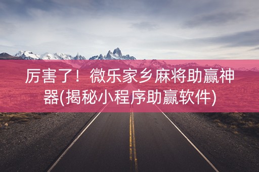 厉害了！微乐家乡麻将助赢神器(揭秘小程序助赢软件)