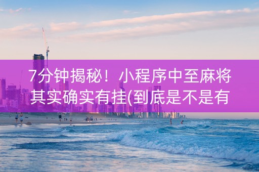 7分钟揭秘！小程序中至麻将其实确实有挂(到底是不是有挂)