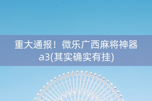 重大通报！微乐广西麻将神器a3(其实确实有挂)