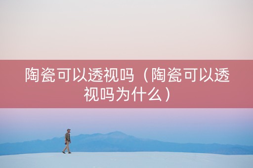 陶瓷可以透视吗（陶瓷可以透视吗为什么）