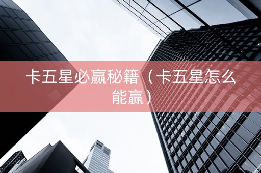卡五星必赢秘籍（卡五星怎么能赢）