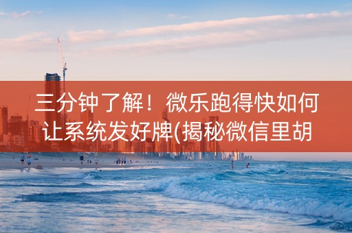 三分钟了解！微乐跑得快如何让系统发好牌(揭秘微信里胡牌技巧)