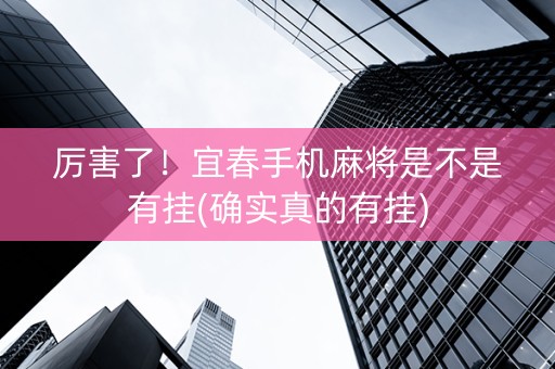 厉害了！宜春手机麻将是不是有挂(确实真的有挂)