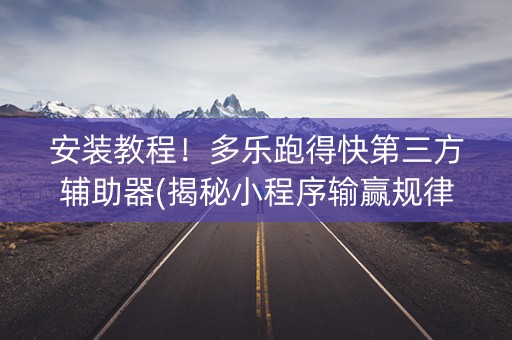 安装教程！多乐跑得快第三方辅助器(揭秘小程序输赢规律)