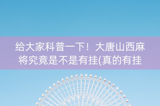 给大家科普一下！大唐山西麻将究竟是不是有挂(真的有挂)