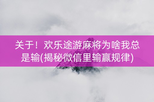 关于！欢乐途游麻将为啥我总是输(揭秘微信里输赢规律)