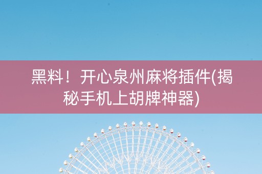 黑料！开心泉州麻将插件(揭秘手机上胡牌神器)