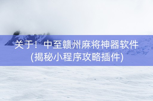 关于！中至赣州麻将神器软件(揭秘小程序攻略插件)