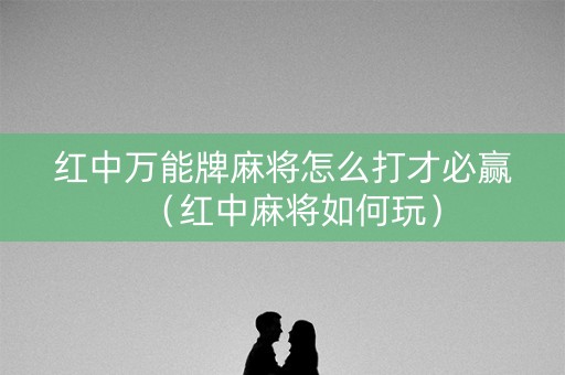 红中万能牌麻将怎么打才必赢（红中麻将如何玩）