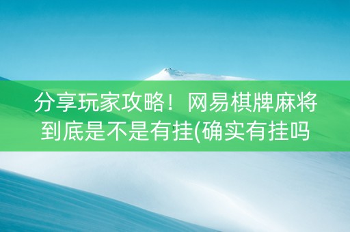 分享玩家攻略！网易棋牌麻将到底是不是有挂(确实有挂吗)