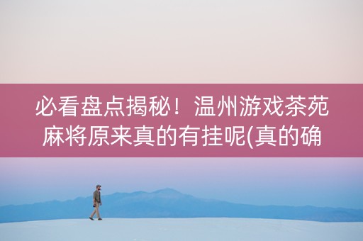 必看盘点揭秘！温州游戏茶苑麻将原来真的有挂呢(真的确实是有挂)