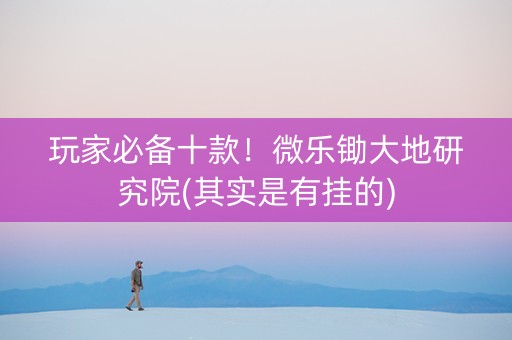 玩家必备十款！微乐锄大地研究院(其实是有挂的)