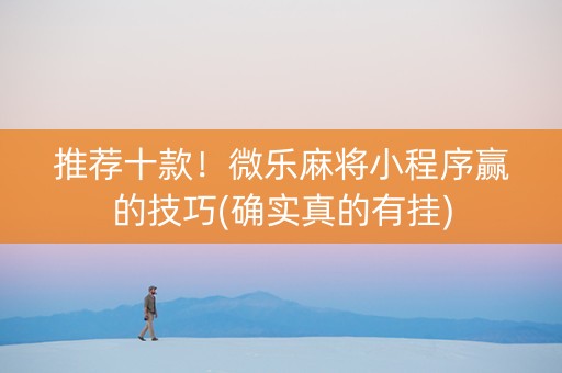 推荐十款！微乐麻将小程序赢的技巧(确实真的有挂)