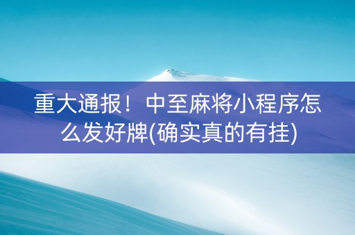 重大通报！中至麻将小程序怎么发好牌(确实真的有挂)
