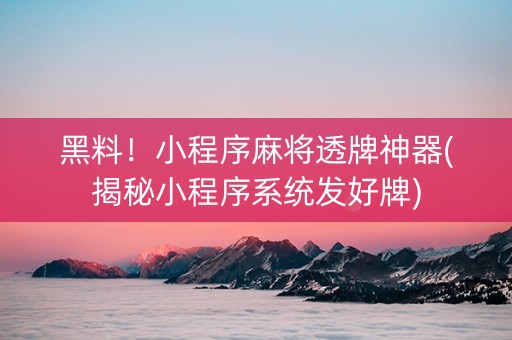 黑料！小程序麻将透牌神器(揭秘小程序系统发好牌)