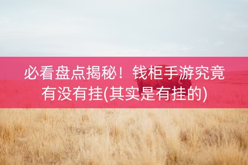 必看盘点揭秘！钱柜手游究竟有没有挂(其实是有挂的)