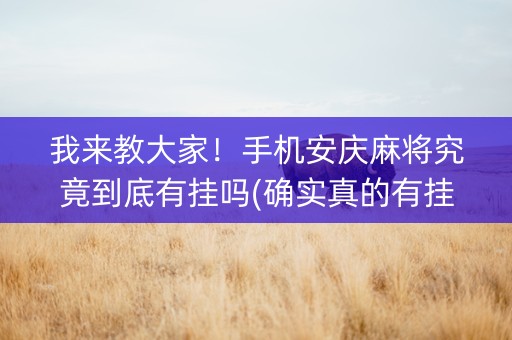 我来教大家！手机安庆麻将究竟到底有挂吗(确实真的有挂)