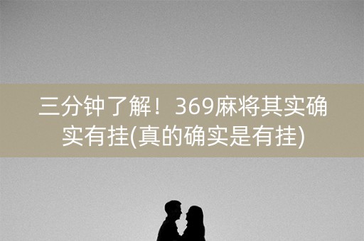 三分钟了解！369麻将其实确实有挂(真的确实是有挂)