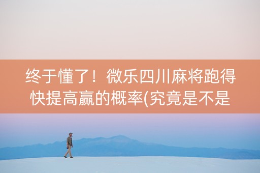终于懂了！微乐四川麻将跑得快提高赢的概率(究竟是不是有挂)