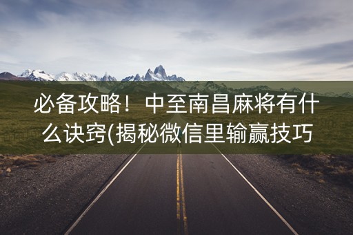 必备攻略！中至南昌麻将有什么诀窍(揭秘微信里输赢技巧)