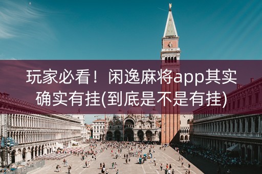 玩家必看！闲逸麻将app其实确实有挂(到底是不是有挂)