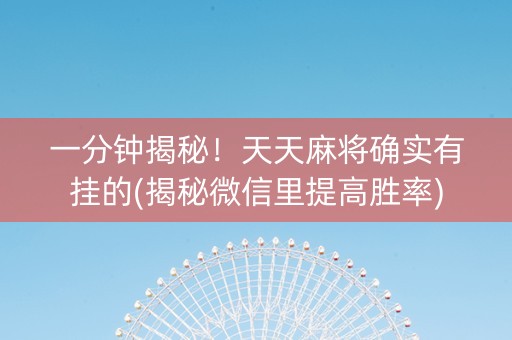 一分钟揭秘！天天麻将确实有挂的(揭秘微信里提高胜率)