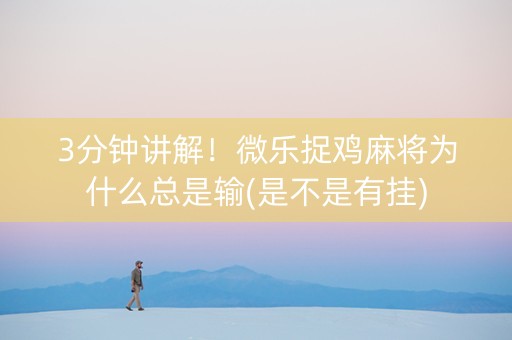3分钟讲解！微乐捉鸡麻将为什么总是输(是不是有挂)