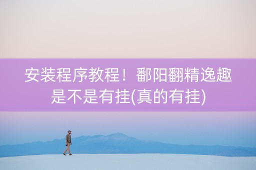 安装程序教程！鄱阳翻精逸趣是不是有挂(真的有挂)