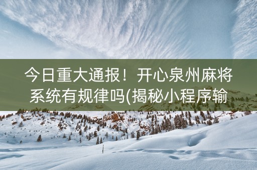 今日重大通报！开心泉州麻将系统有规律吗(揭秘小程序输赢规律)