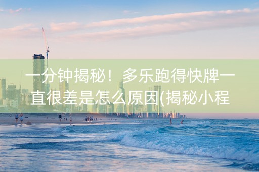 一分钟揭秘！多乐跑得快牌一直很差是怎么原因(揭秘小程序怎么容易赢)