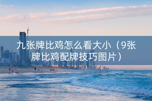 九张牌比鸡怎么看大小（9张牌比鸡配牌技巧图片）