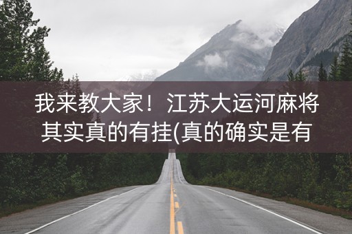 我来教大家！江苏大运河麻将其实真的有挂(真的确实是有挂)