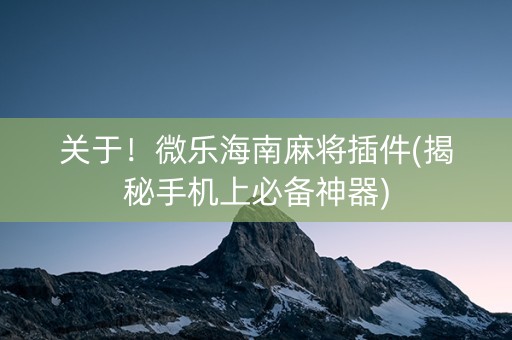 关于！微乐海南麻将插件(揭秘手机上必备神器)