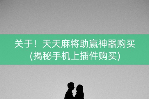 关于！天天麻将助赢神器购买(揭秘手机上插件购买)