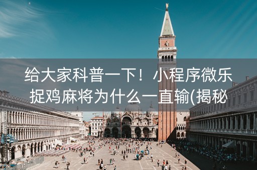 给大家科普一下！小程序微乐捉鸡麻将为什么一直输(揭秘微信里助赢软件)