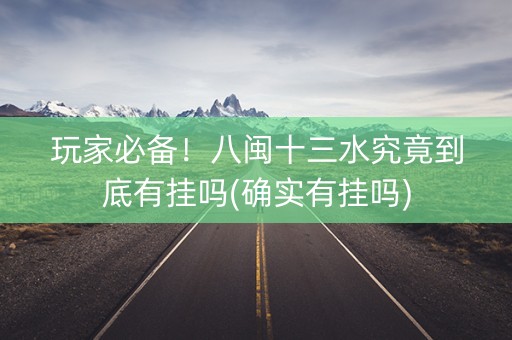 玩家必备！八闽十三水究竟到底有挂吗(确实有挂吗)