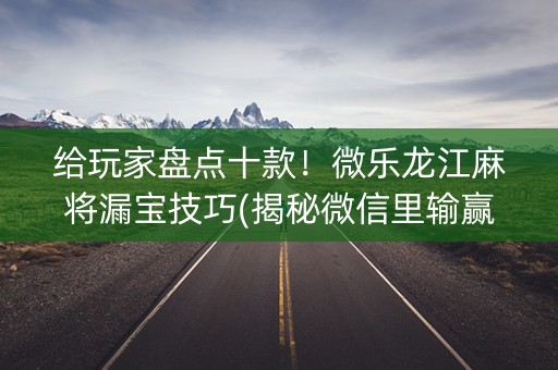 给玩家盘点十款！微乐龙江麻将漏宝技巧(揭秘微信里输赢规律)