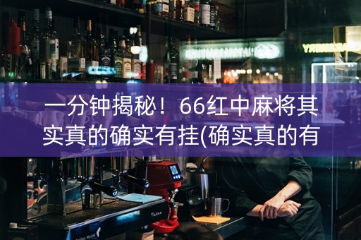 一分钟揭秘！66红中麻将其实真的确实有挂(确实真的有挂)