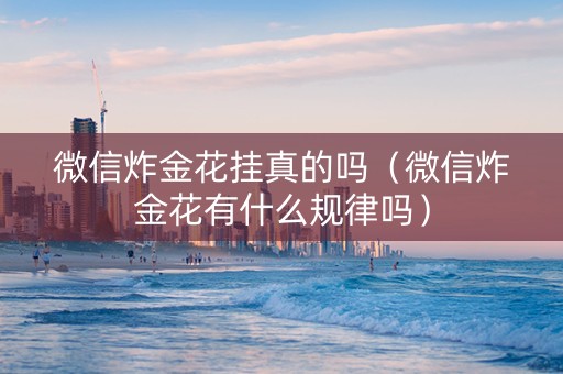 微信炸金花挂真的吗（微信炸金花有什么规律吗）