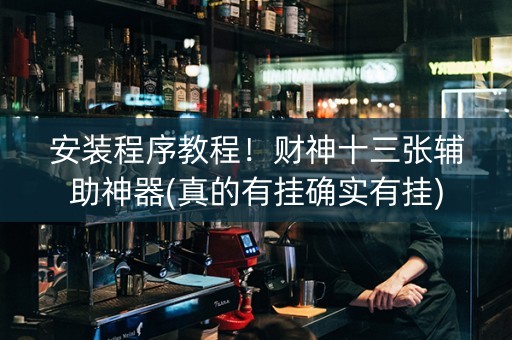 安装程序教程！财神十三张辅助神器(真的有挂确实有挂)