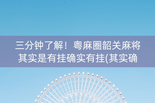 三分钟了解！粤麻圈韶关麻将其实是有挂确实有挂(其实确实有挂)