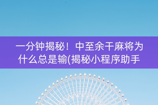 一分钟揭秘！中至余干麻将为什么总是输(揭秘小程序助手软件)