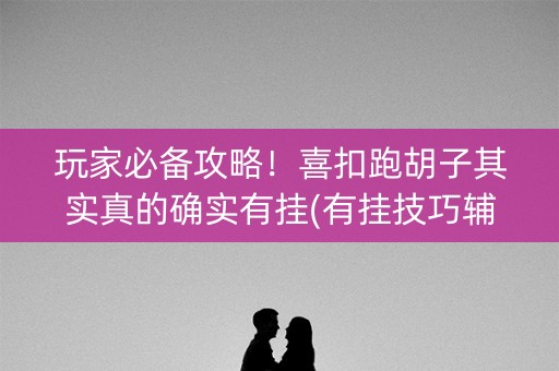 玩家必备攻略！喜扣跑胡子其实真的确实有挂(有挂技巧辅助器)